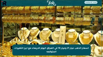 أسعار الذهب عيار 21 وعيار 18 في العراق اليوم الأربعاء مع أبرز التغيرات المتوقعة